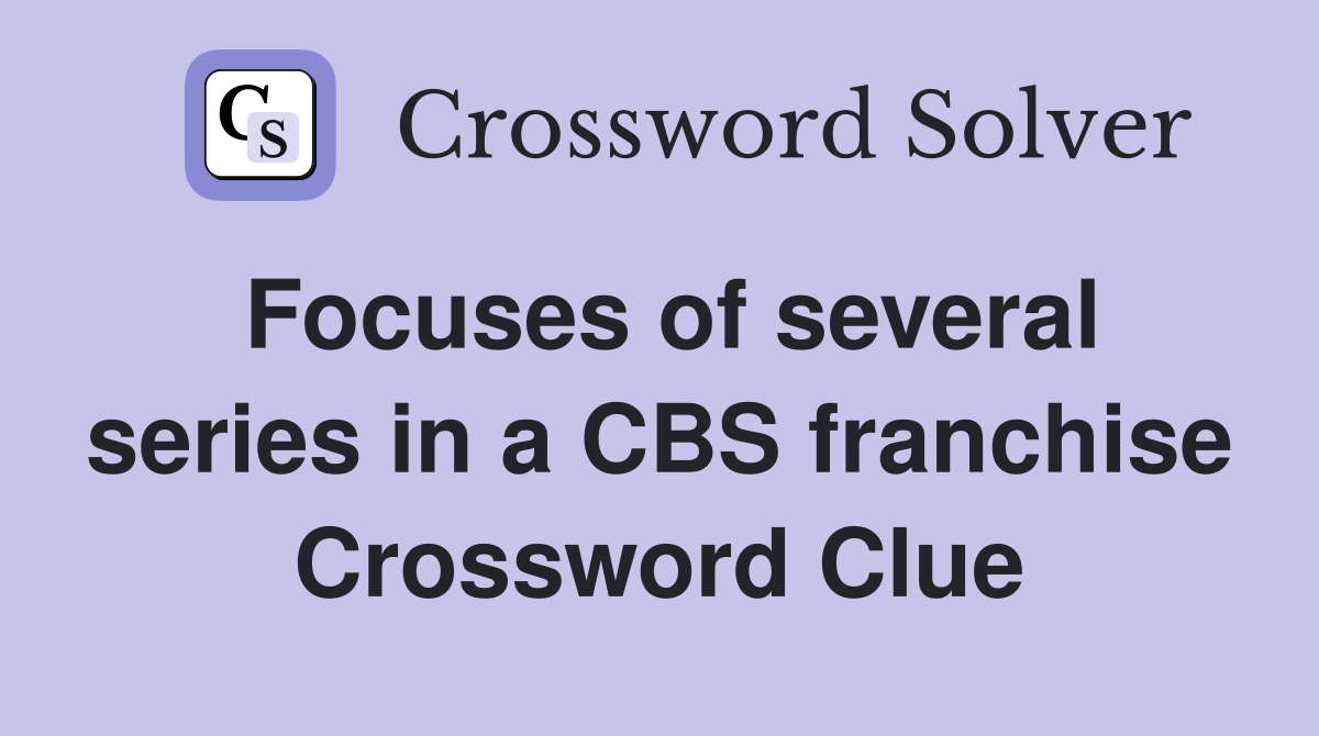 Focuses of several series in a CBS franchise Crossword Clue