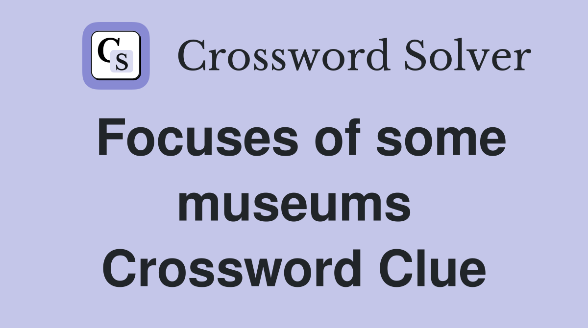 Focuses of some museums Crossword Clue