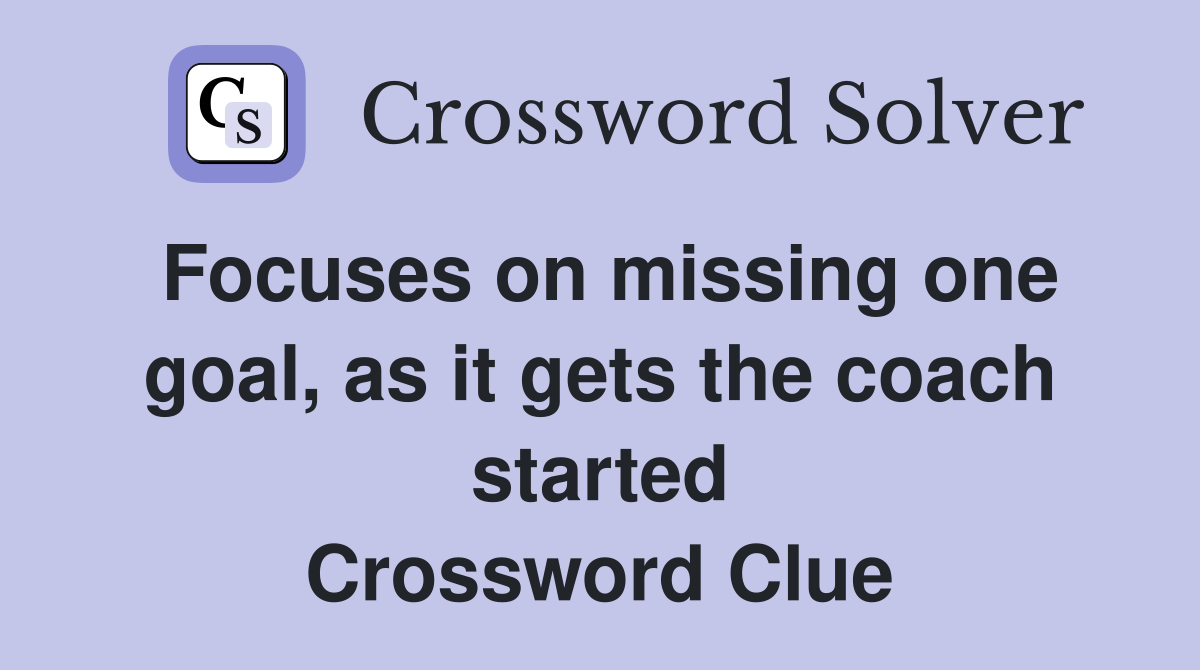 Focuses on missing one goal, as it gets the coach started Crossword Clue