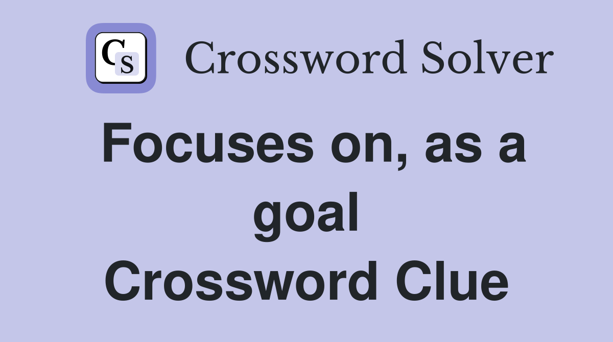 Focuses on, as a goal Crossword Clue