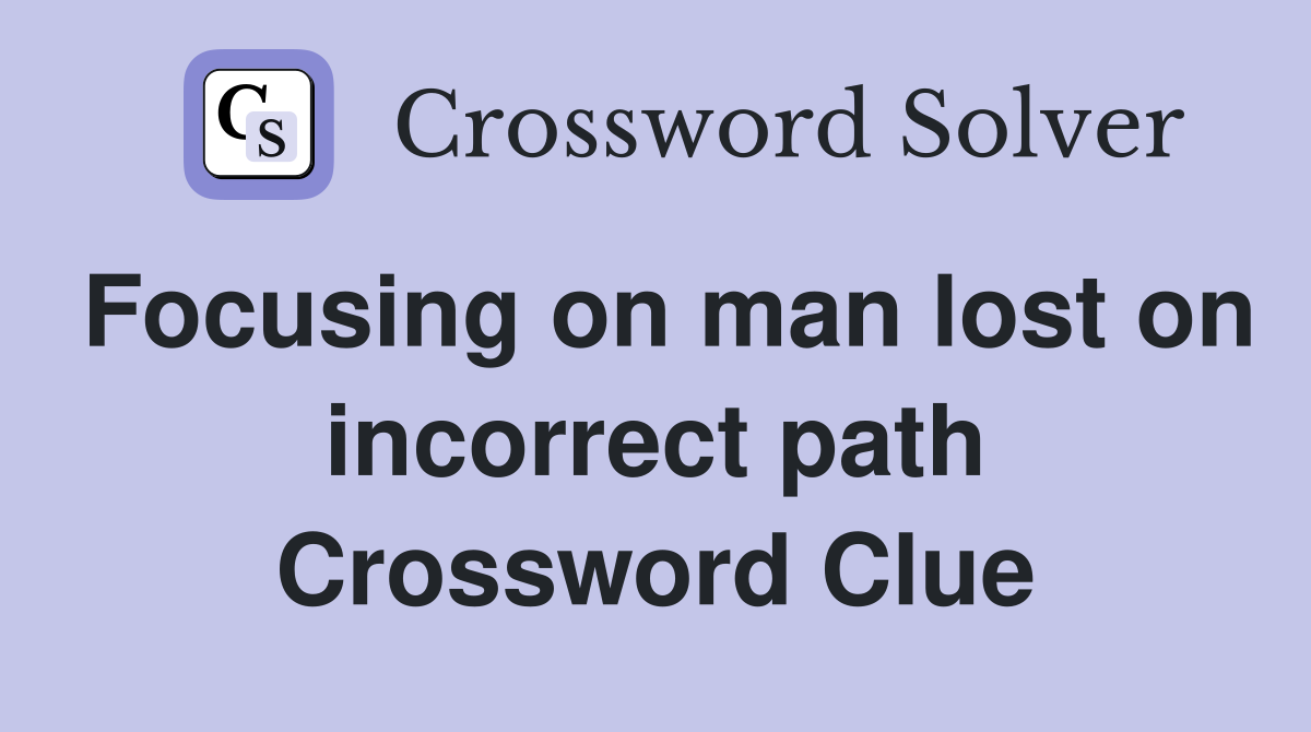 Focusing on man lost on incorrect path Crossword Clue