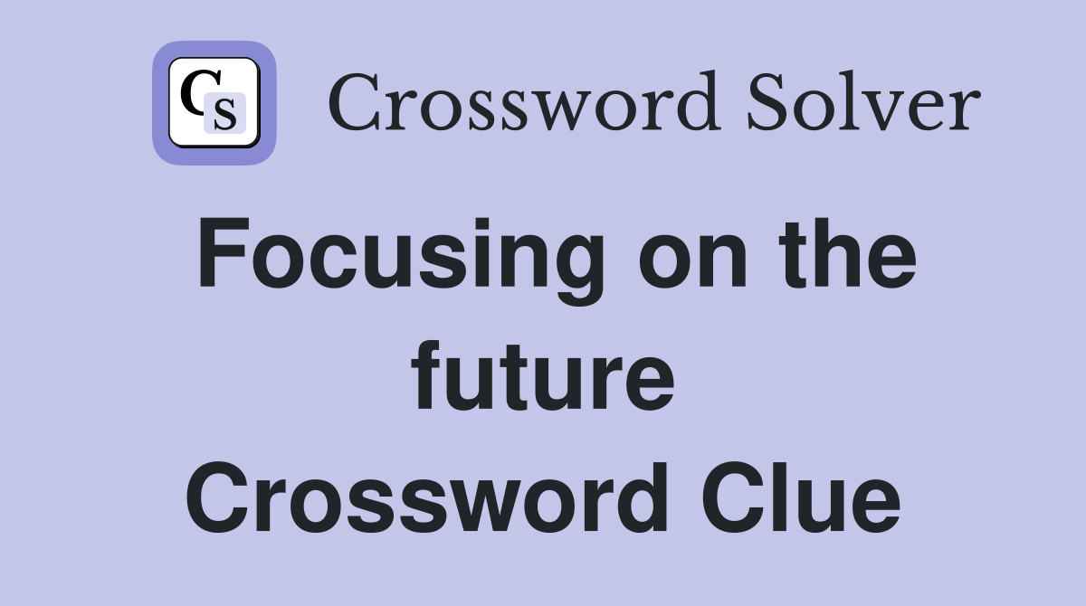 Focusing on the future Crossword Clue