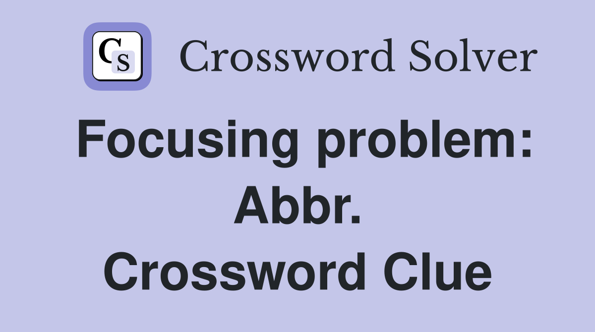 Focusing problem: Abbr. Crossword Clue