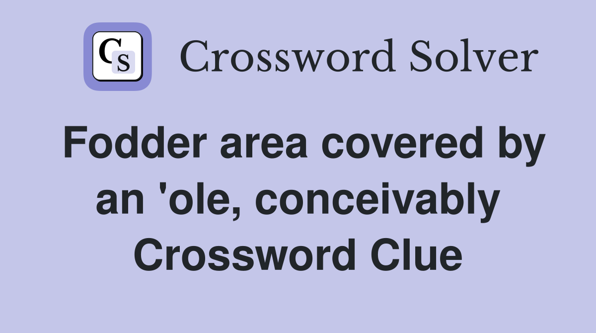 Fodder area covered by an 'ole, conceivably Crossword Clue