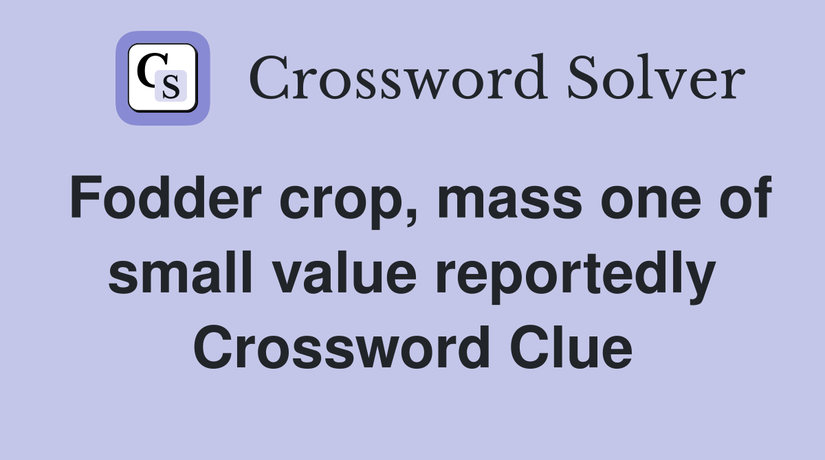 Fodder crop, mass one of small value reportedly Crossword Clue