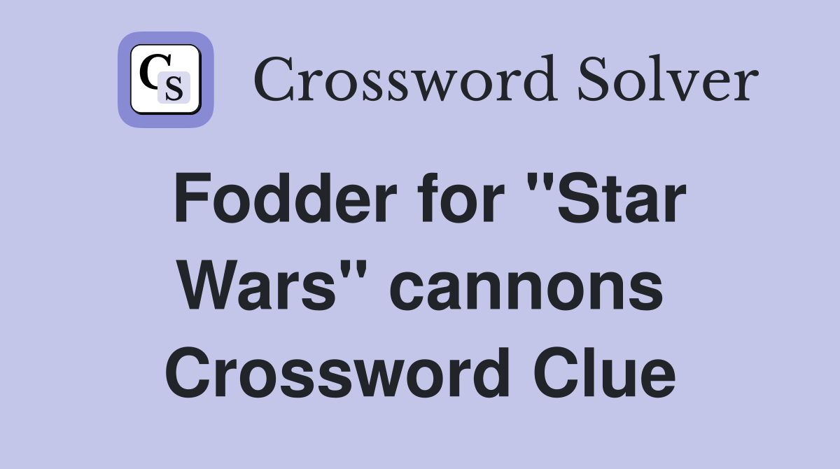 Fodder for ''Star Wars'' cannons Crossword Clue