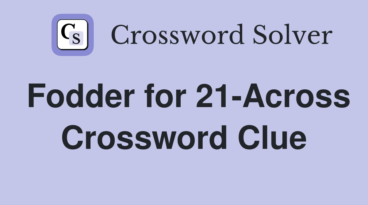 Fodder for 21-Across Crossword Clue