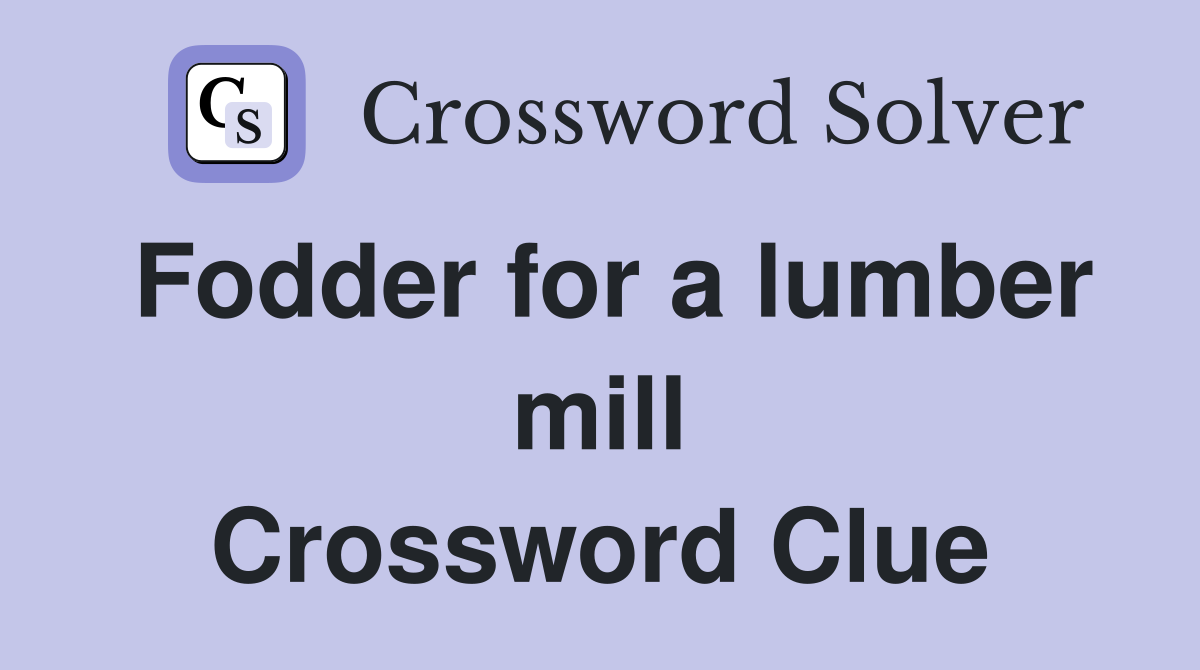 Fodder for a lumber mill Crossword Clue