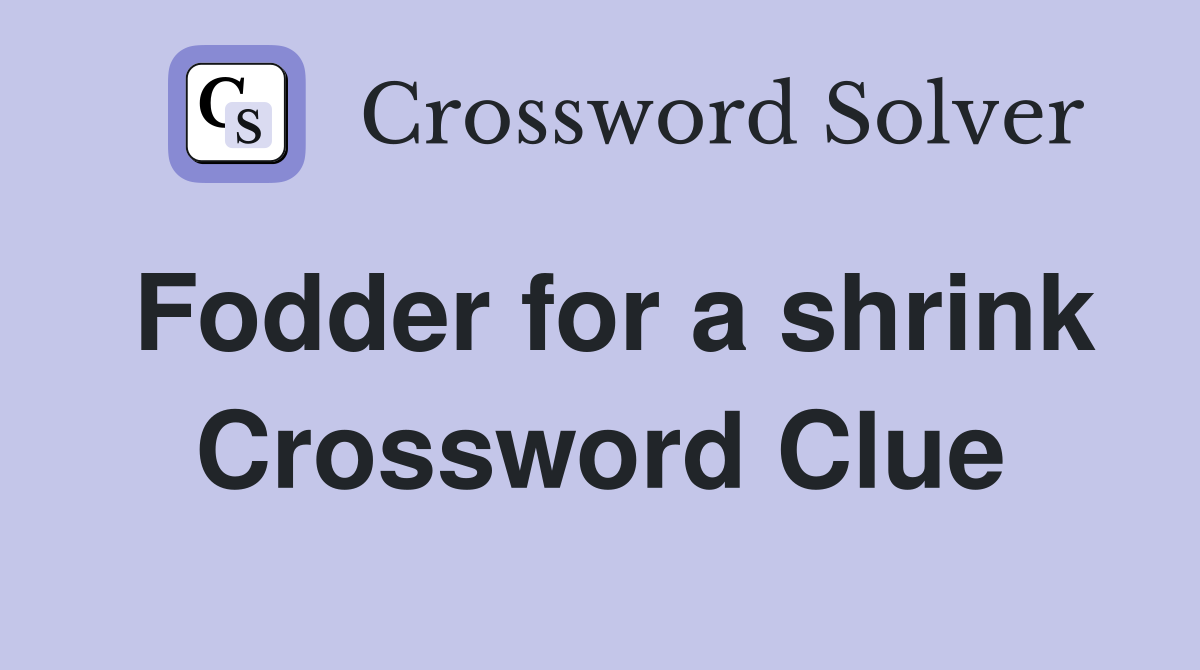 Fodder for a shrink Crossword Clue
