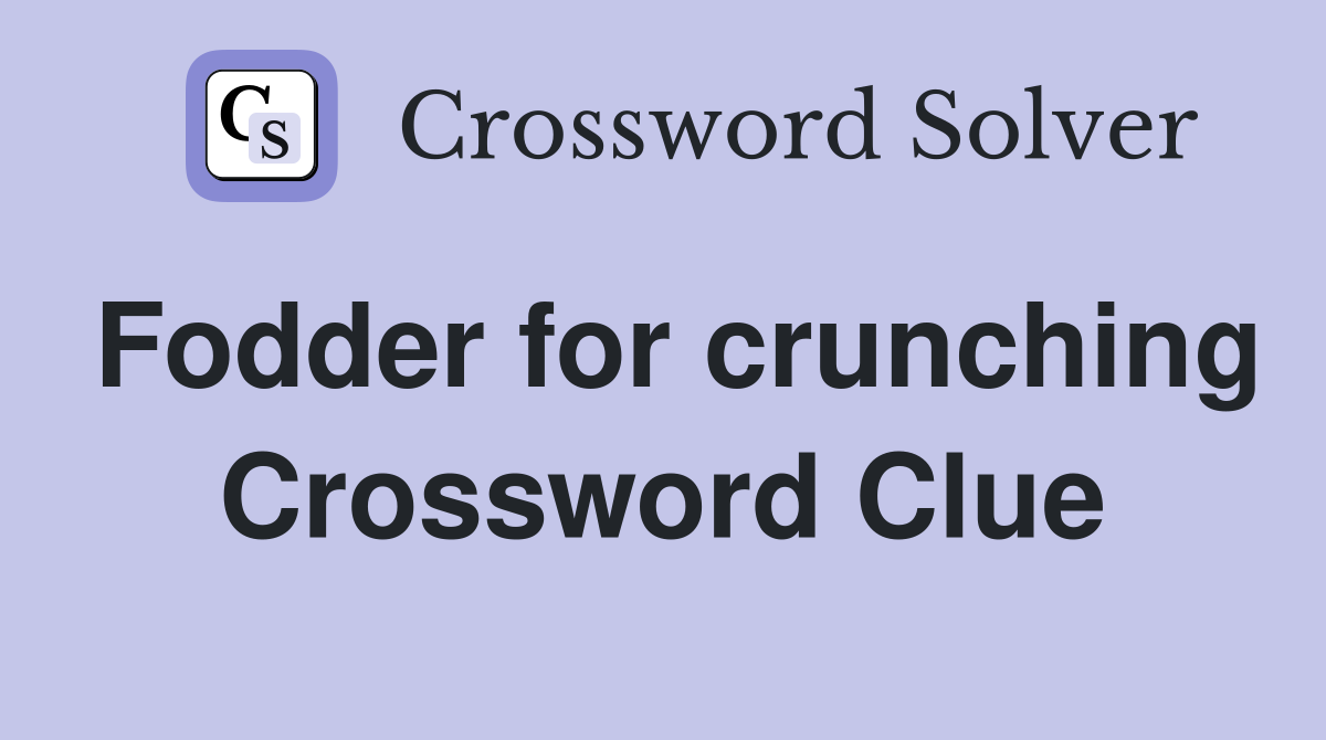 Fodder for crunching Crossword Clue
