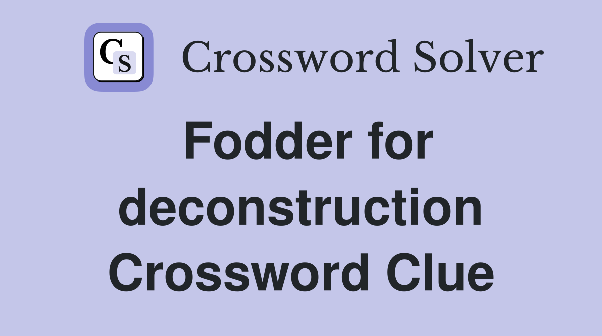 Fodder for deconstruction Crossword Clue