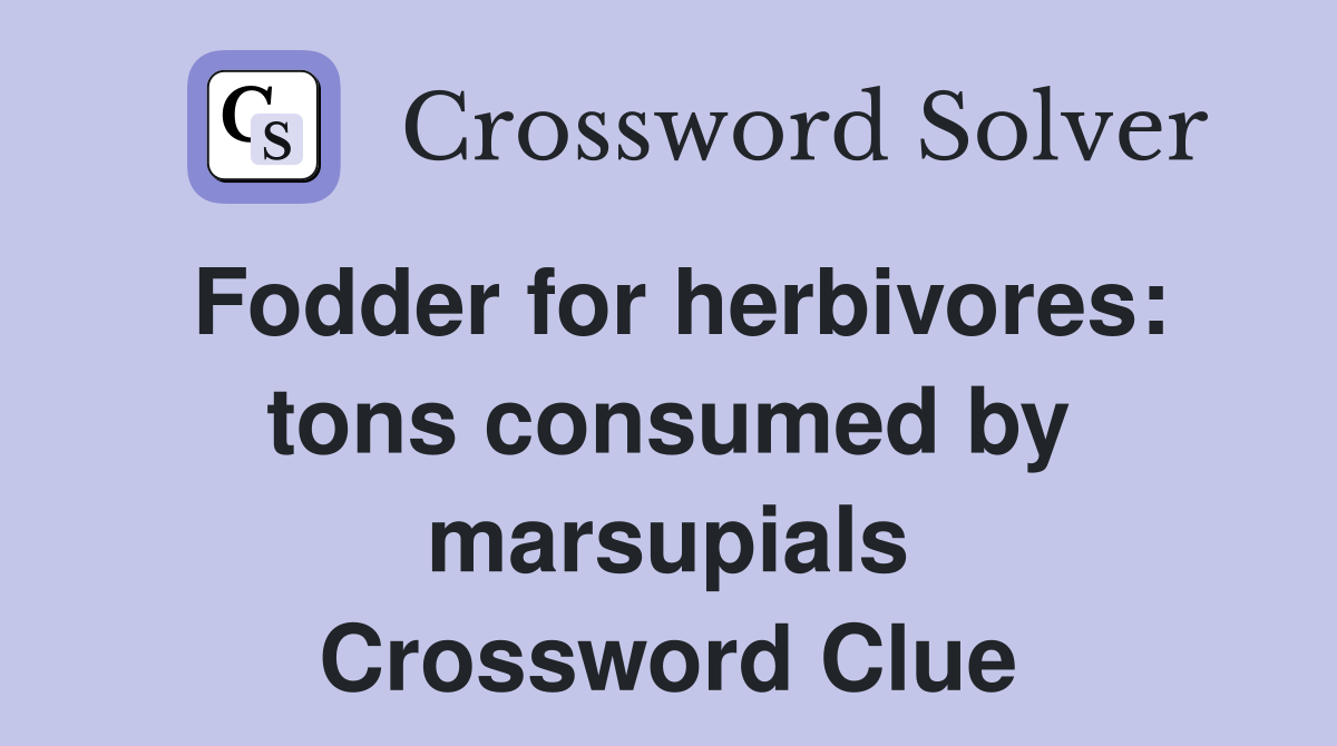 Fodder for herbivores: tons consumed by marsupials Crossword Clue