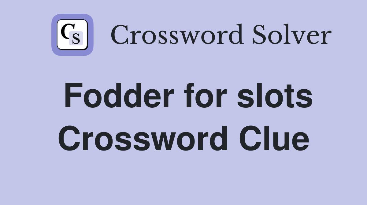 Fodder for slots Crossword Clue