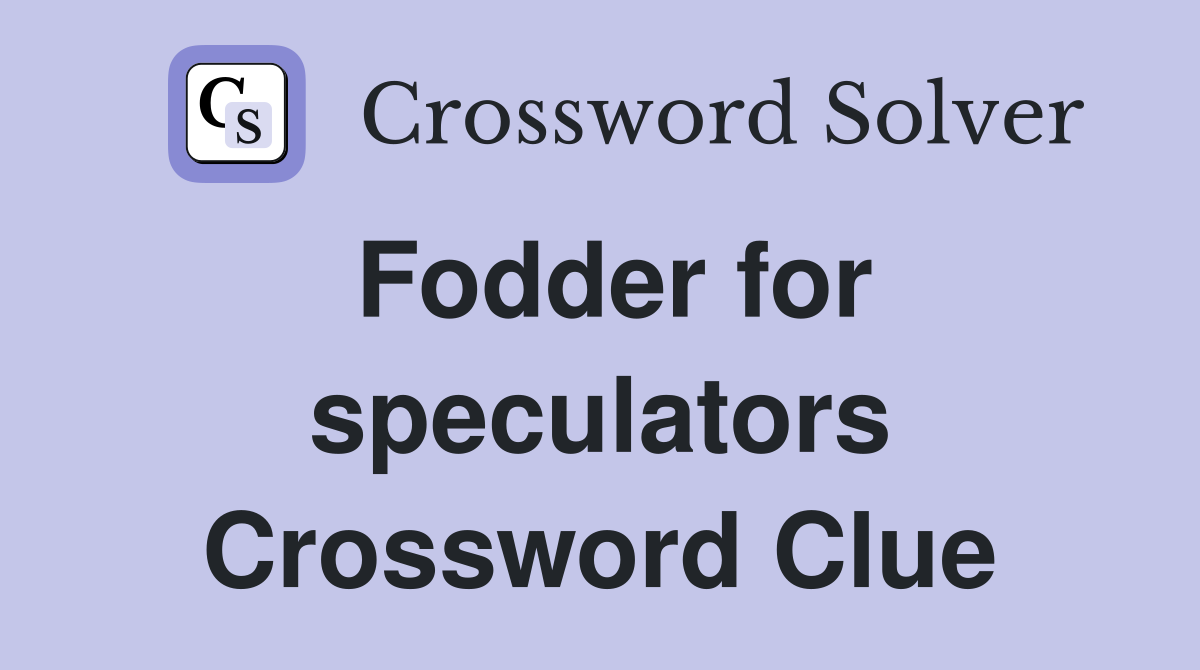 Fodder for speculators Crossword Clue