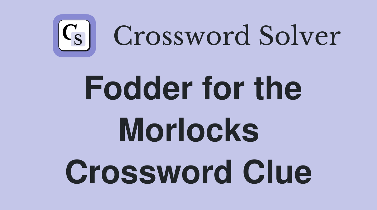 Fodder for the Morlocks Crossword Clue