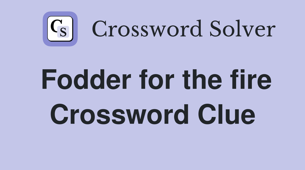 Fodder for the fire Crossword Clue