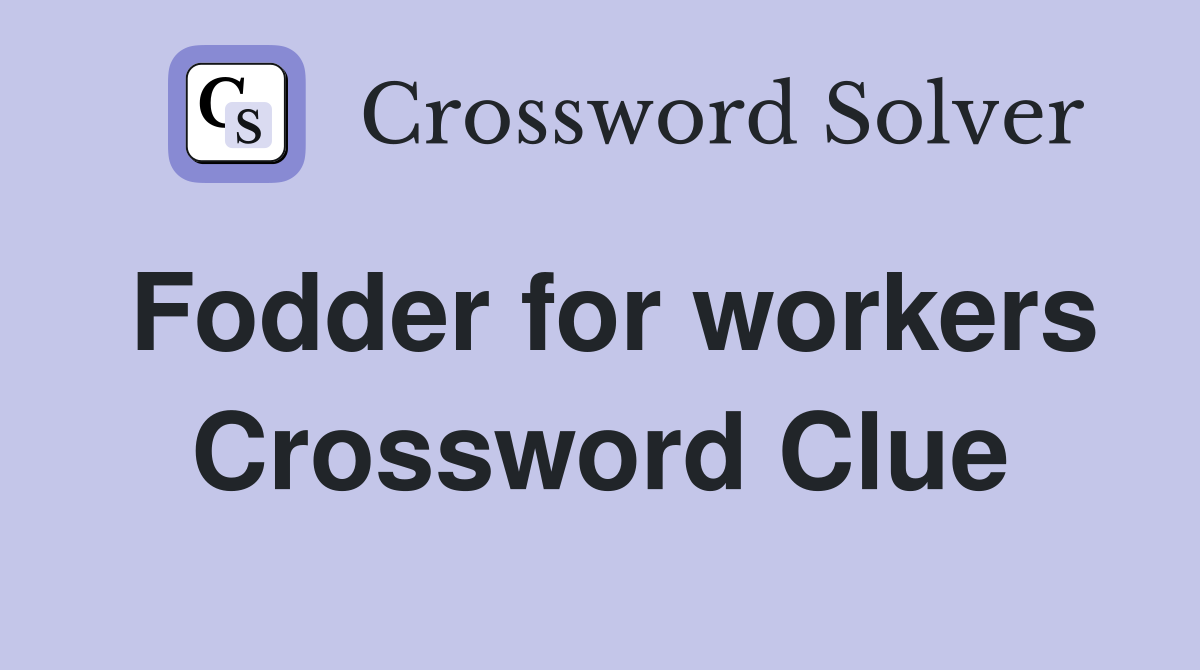 Fodder for workers Crossword Clue