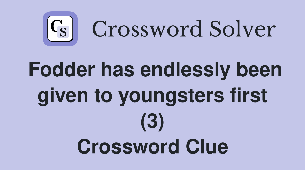 Fodder has endlessly been given to youngsters first (3) Crossword Clue