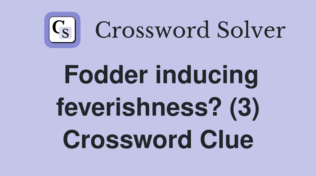 Fodder inducing feverishness? (3) Crossword Clue