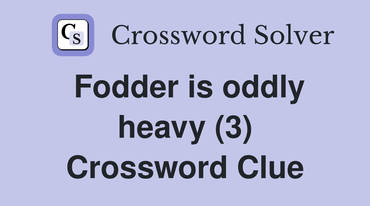Fodder is oddly heavy (3) Crossword Clue