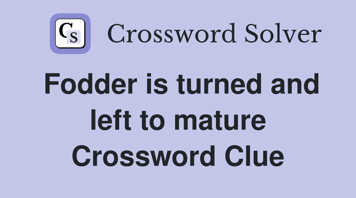 Fodder is turned and left to mature Crossword Clue