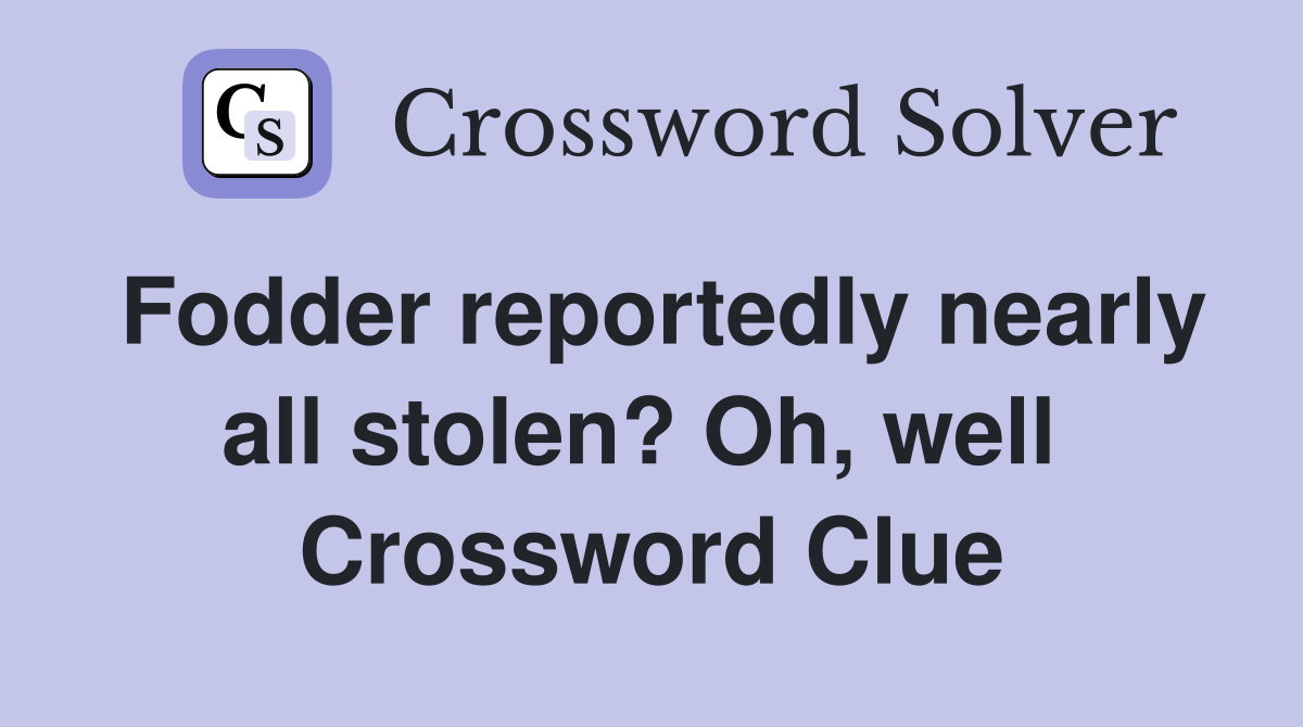 Fodder reportedly nearly all stolen? Oh, well  Crossword Clue