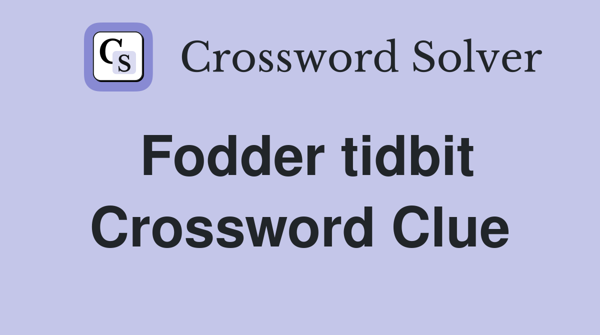 Fodder tidbit Crossword Clue