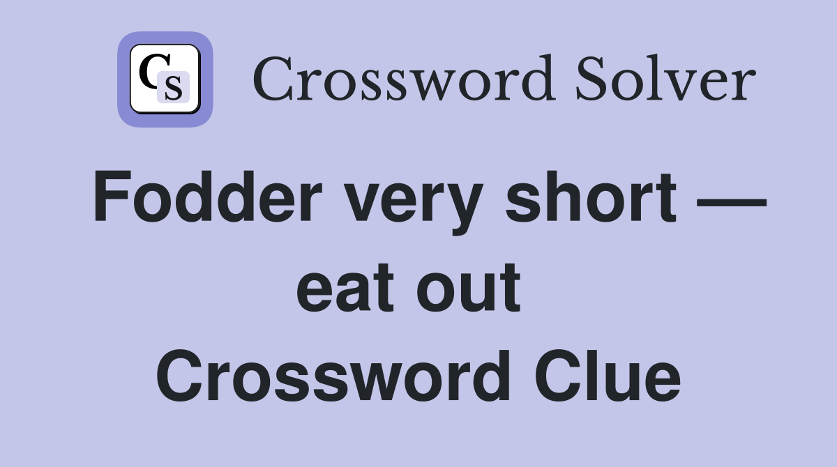 Fodder very short — eat out  Crossword Clue