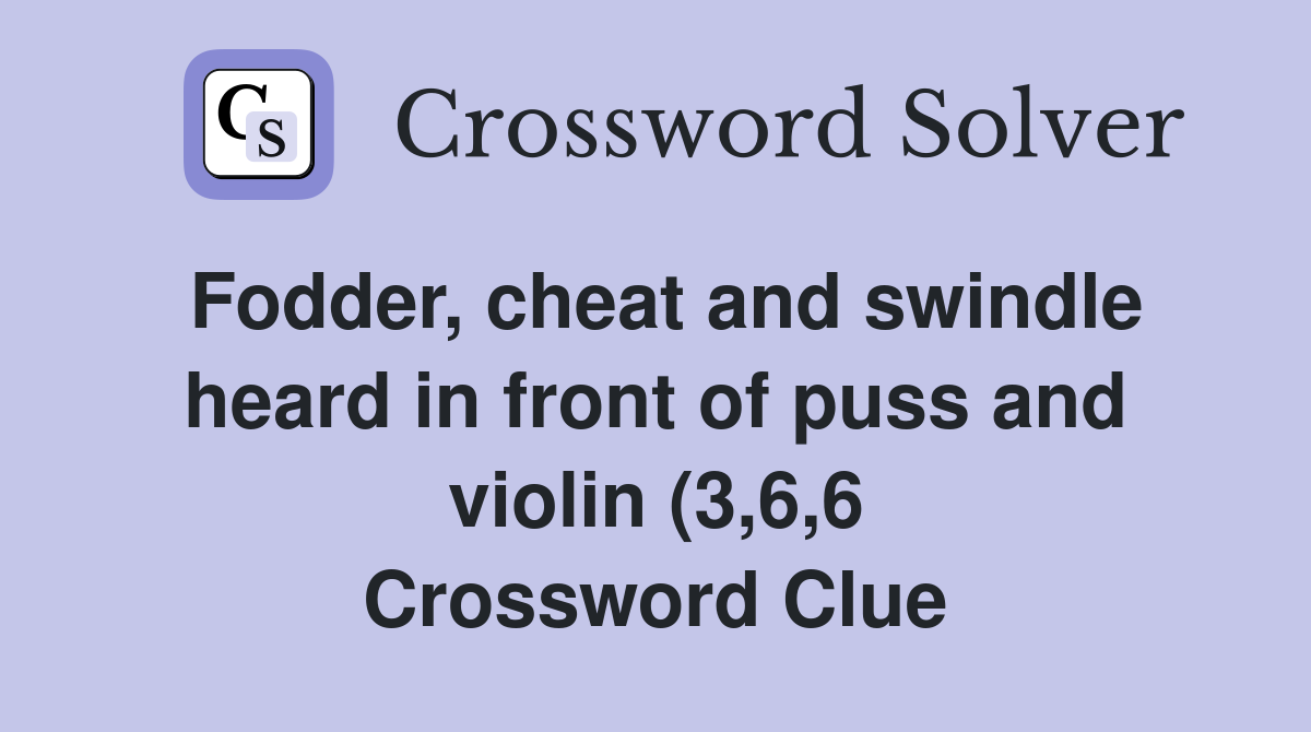 Fodder cheat and swindle heard in front of puss and violin (3 6 6 Fodder cheat and swindle heard in front of puss and violin (3 6 6