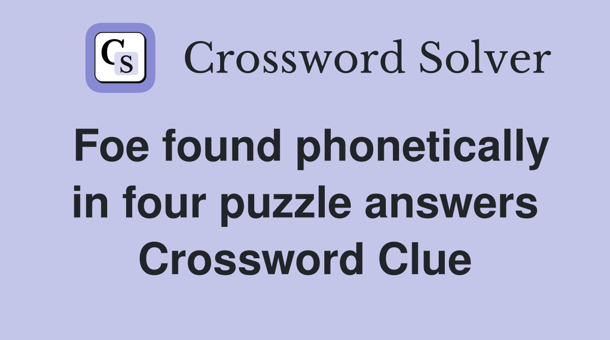 Foe found phonetically in four puzzle answers Crossword Clue