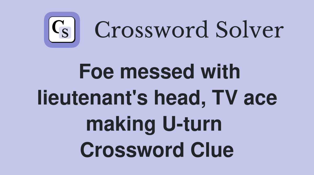 Foe messed with lieutenant's head, TV ace making U-turn  Crossword Clue