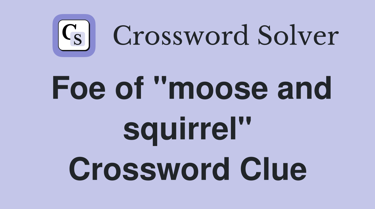 Foe of "moose and squirrel" Crossword Clue