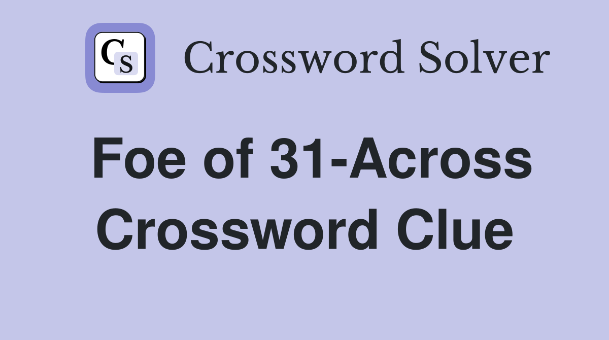 Foe of 31-Across Crossword Clue