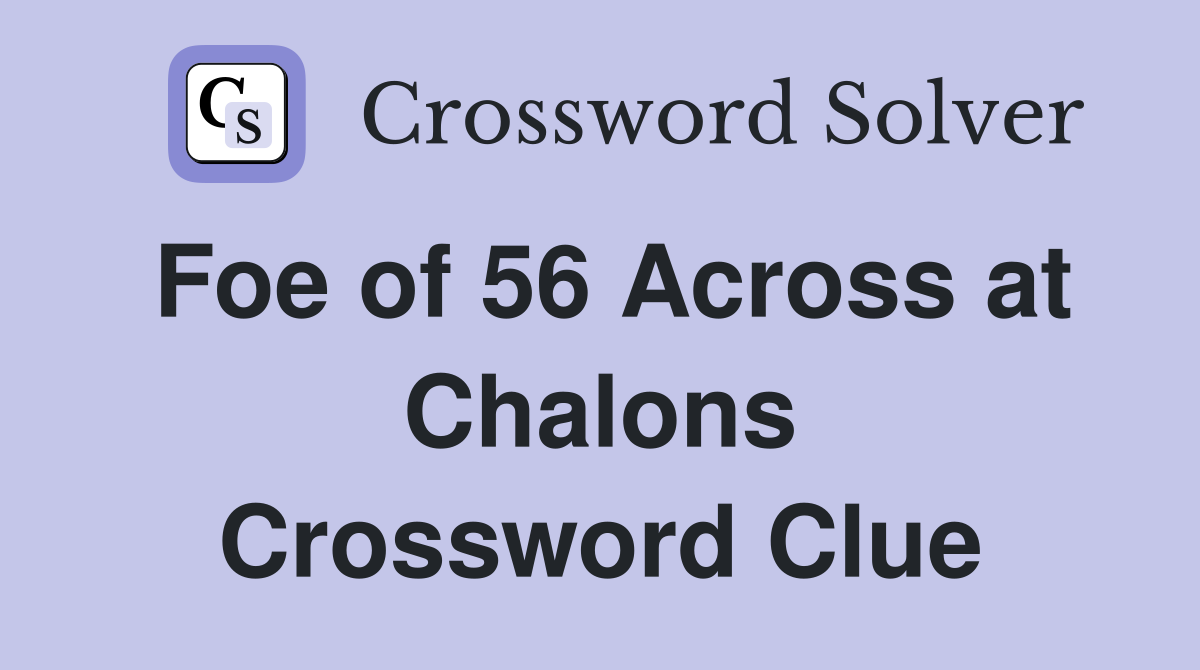 Foe of 56 Across at Chalons Crossword Clue