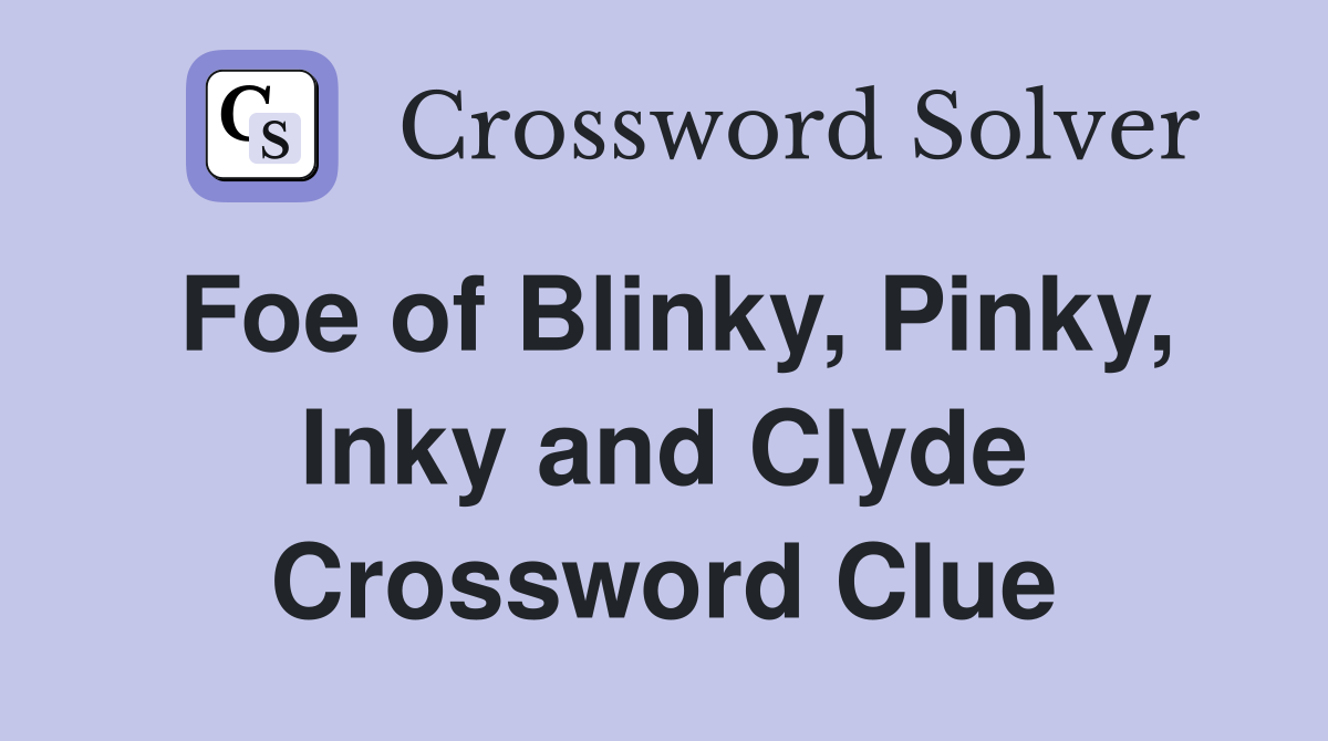 Foe of Blinky, Pinky, Inky and Clyde Crossword Clue