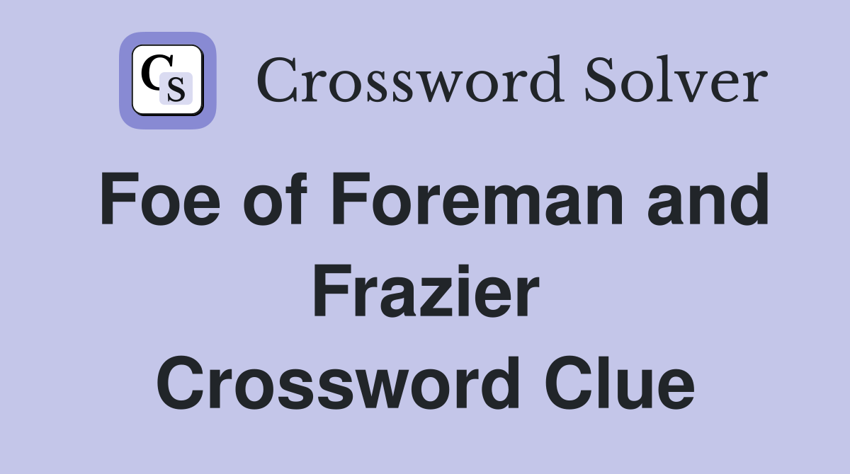 Foe of Foreman and Frazier Crossword Clue