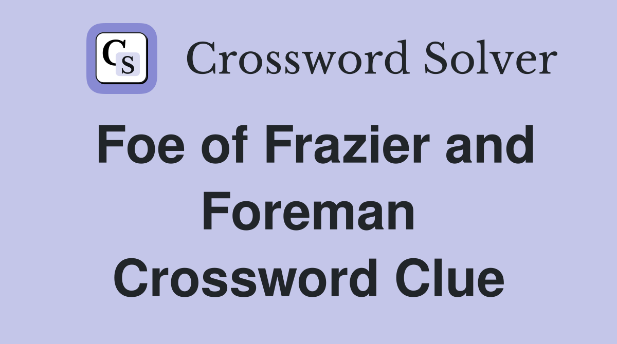 Foe of Frazier and Foreman Crossword Clue