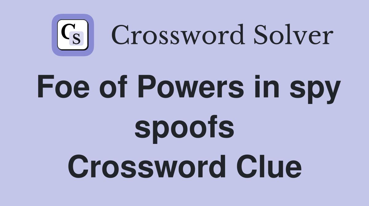 Foe of Powers in spy spoofs Crossword Clue