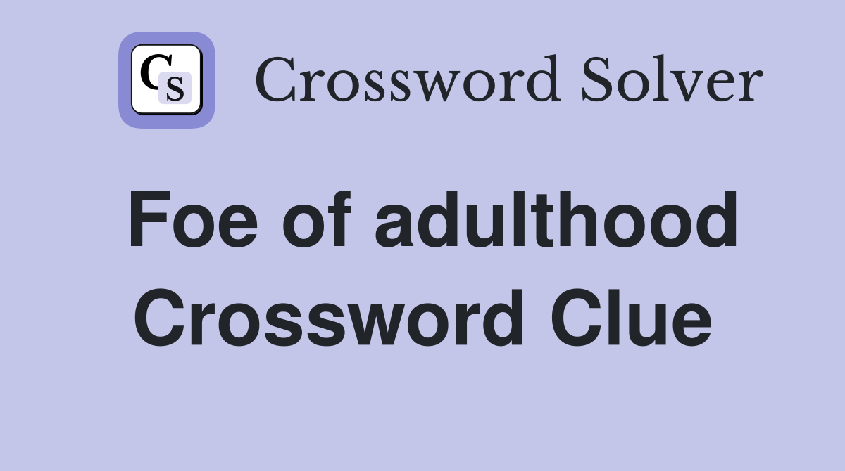 Foe of adulthood Crossword Clue