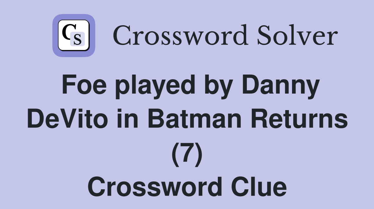 Foe played by Danny DeVito in Batman Returns (7) Crossword Clue