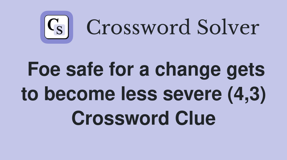 Foe safe for a change gets to become less severe (4,3) Crossword Clue