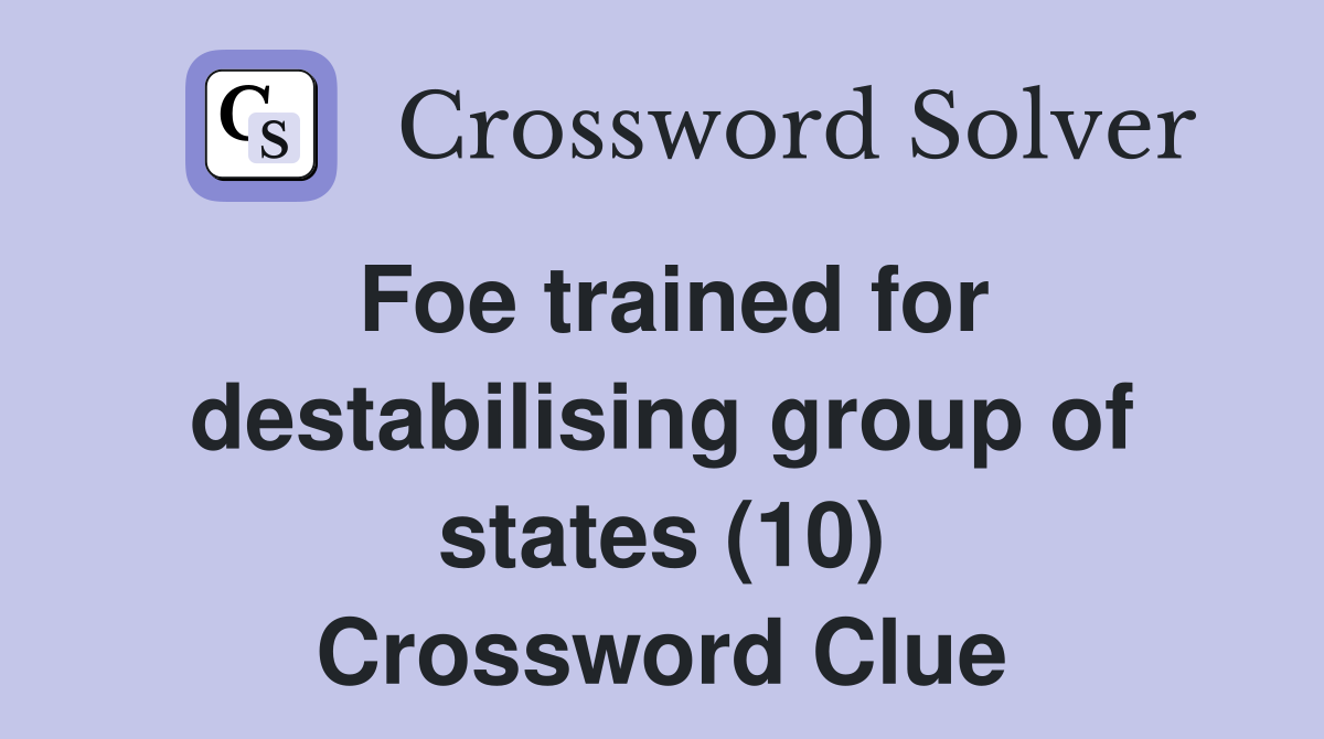 Foe trained for destabilising group of states (10) Crossword Clue