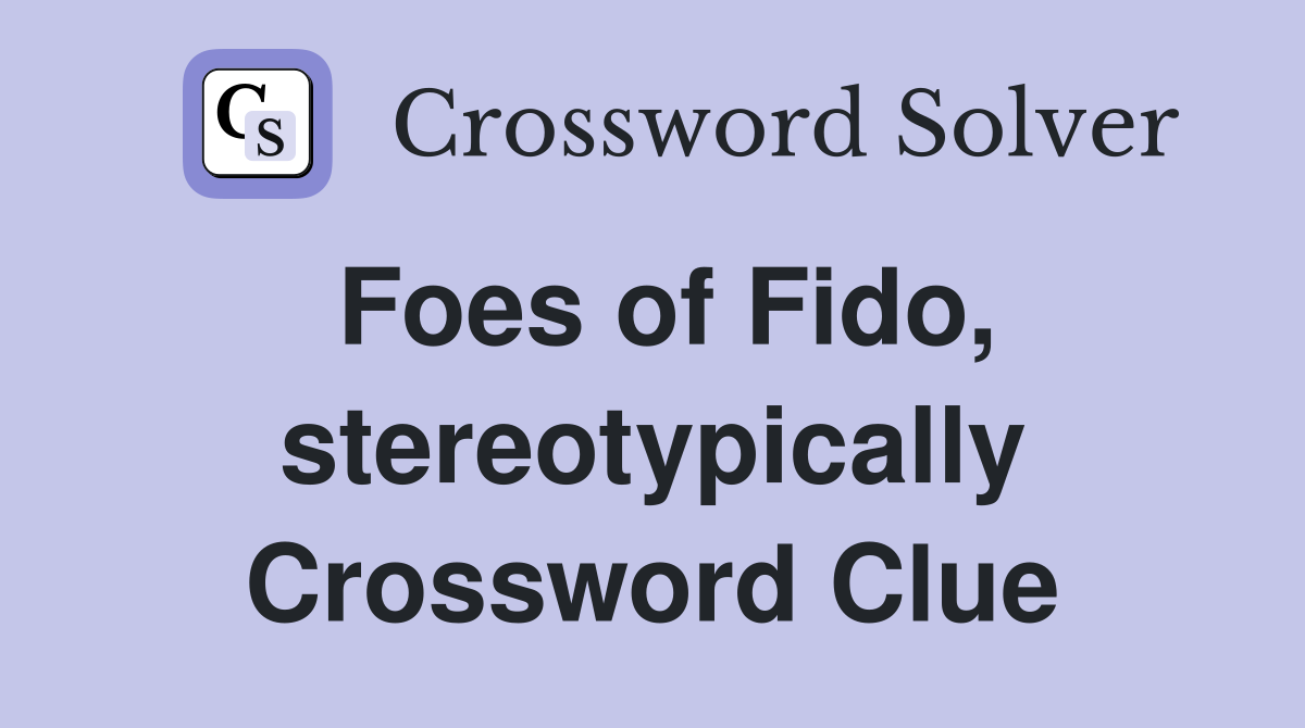 Foes of Fido, stereotypically Crossword Clue