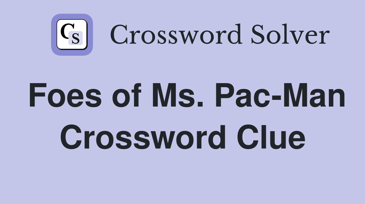 Foes of Ms. Pac-Man Crossword Clue