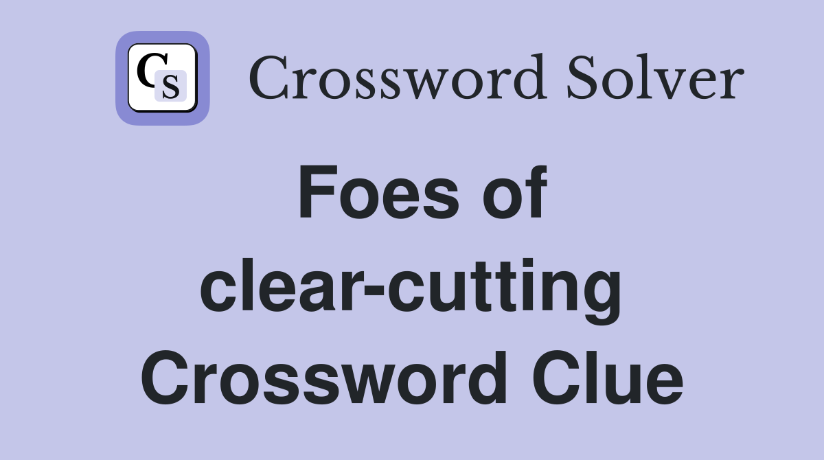 Foes of clear-cutting Crossword Clue