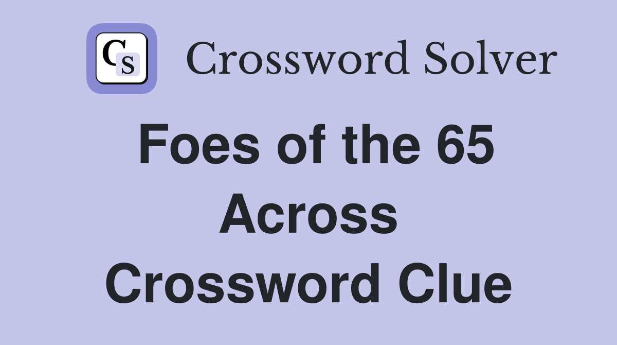 Foes of the 65 Across Crossword Clue