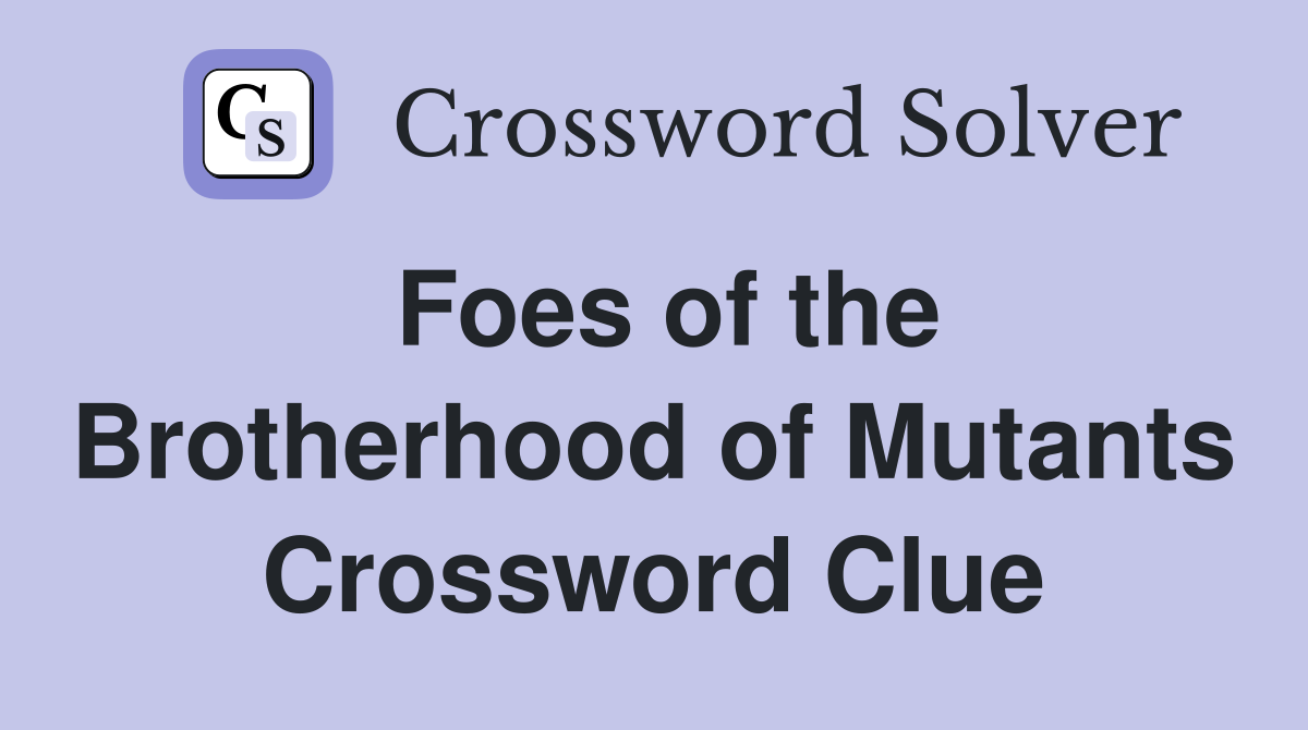 Foes of the Brotherhood of Mutants Crossword Clue