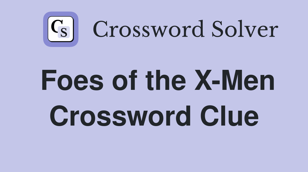 Foes of the X-Men Crossword Clue