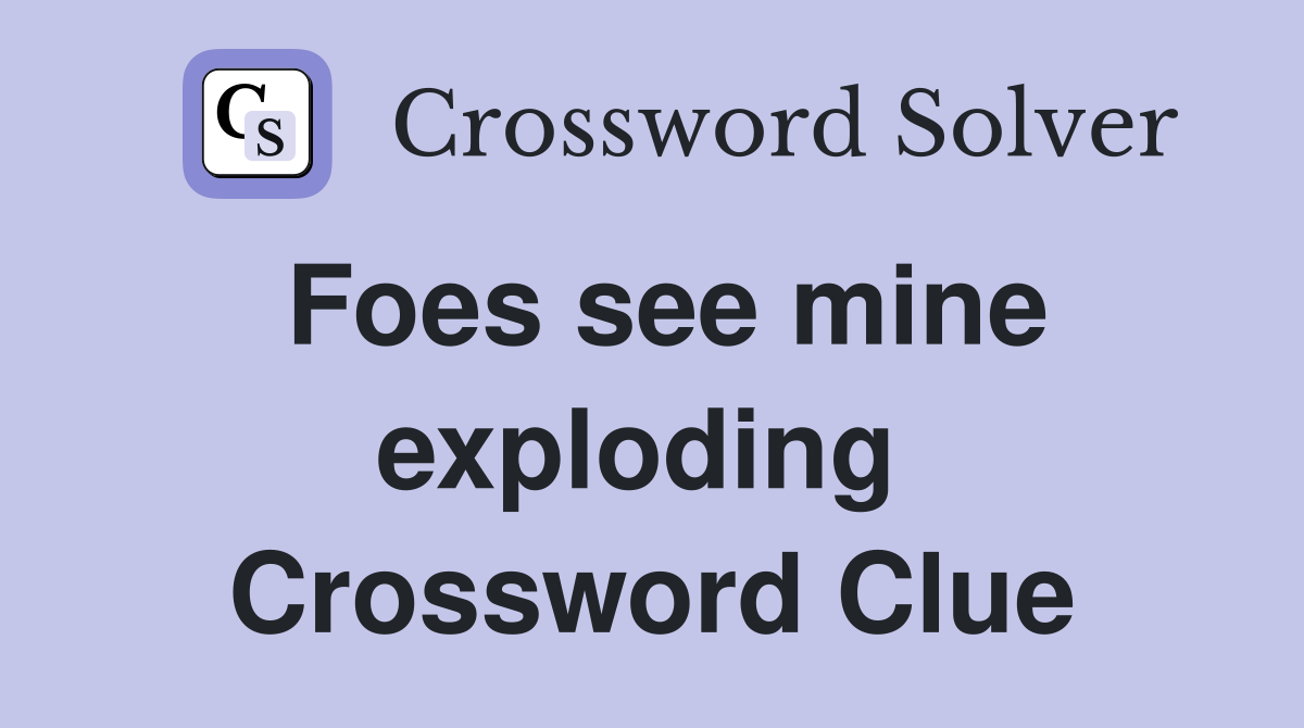 Foes see mine exploding  Crossword Clue