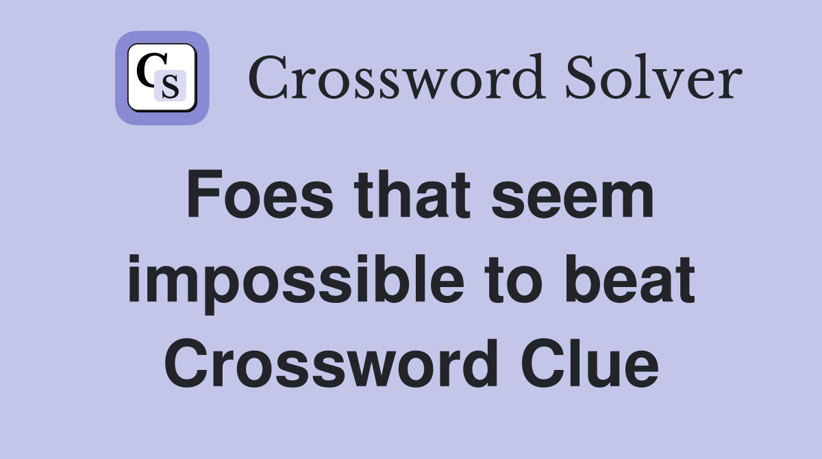 Foes that seem impossible to beat Crossword Clue